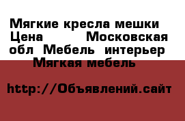 Мягкие кресла мешки › Цена ­ 700 - Московская обл. Мебель, интерьер » Мягкая мебель   